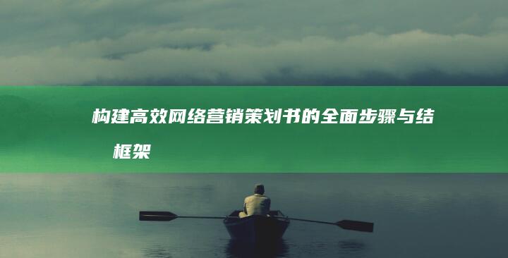 构建高效网络营销策划书的全面步骤与结构框架